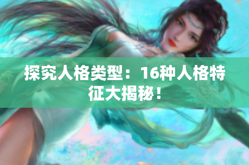 探究人格类型：16种人格特征大揭秘！
