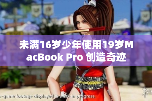 未满16岁少年使用19岁MacBook Pro 创造奇迹