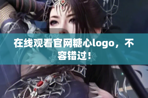 在线观看官网糖心logo，不容错过！