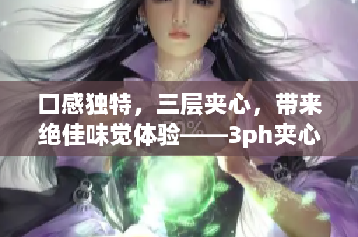 口感独特，三层夹心，带来绝佳味觉体验——3ph夹心饼干