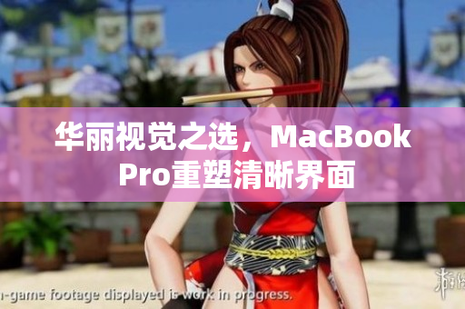 华丽视觉之选，MacBook Pro重塑清晰界面