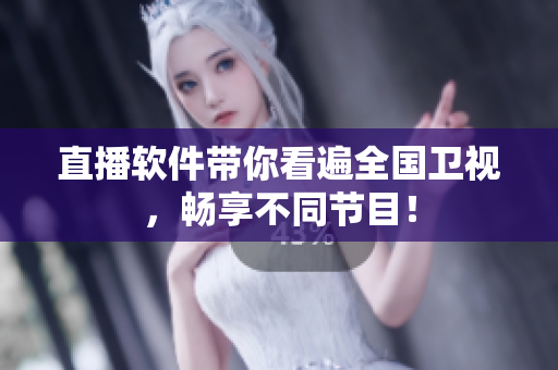 直播软件带你看遍全国卫视，畅享不同节目！