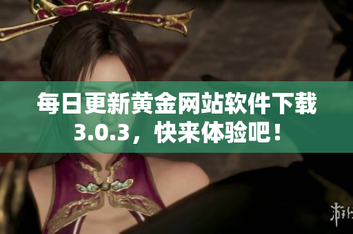 每日更新黄金网站软件下载3.0.3，快来体验吧！