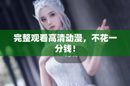 完整观看高清动漫，不花一分钱！