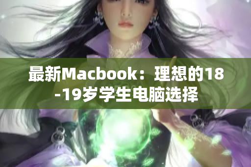 最新Macbook：理想的18-19岁学生电脑选择