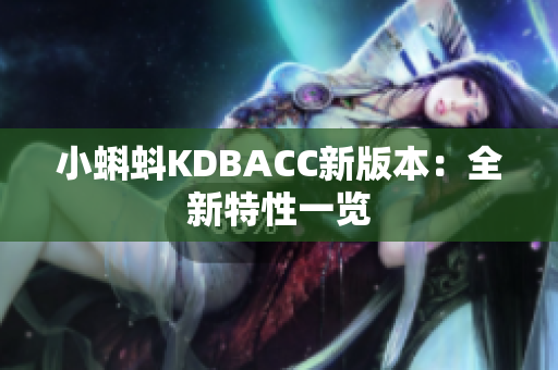 小蝌蚪KDBACC新版本：全新特性一览