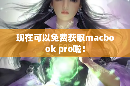 现在可以免费获取macbook pro啦！