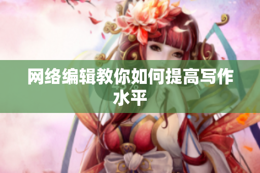 网络编辑教你如何提高写作水平