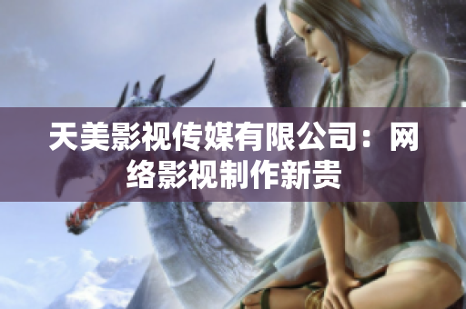 天美影视传媒有限公司：网络影视制作新贵