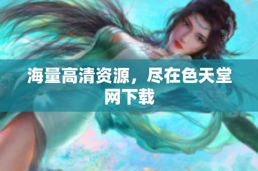 海量高清资源，尽在色天堂网下载