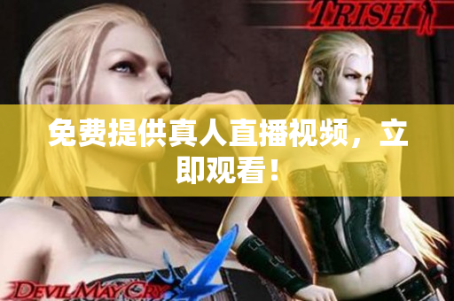 免费提供真人直播视频，立即观看！