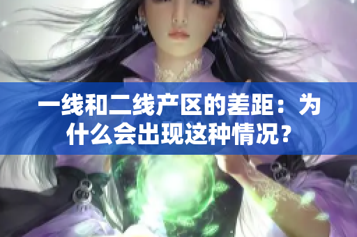 一线和二线产区的差距：为什么会出现这种情况？