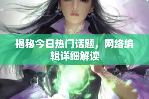 揭秘今日热门话题，网络编辑详细解读