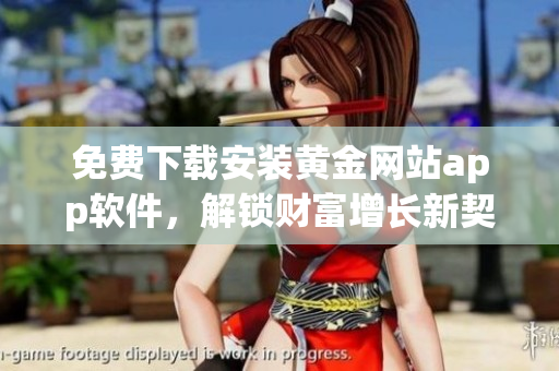 免费下载安装黄金网站app软件，解锁财富增长新契机！