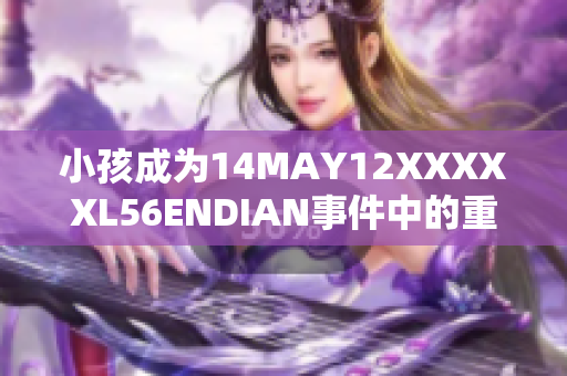 小孩成为14MAY12XXXXXL56ENDIAN事件中的重要角色