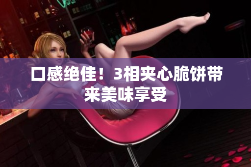 口感绝佳！3相夹心脆饼带来美味享受