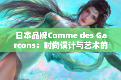 日本品牌Comme des Garcons：时尚设计与艺术的完美结合