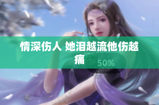 情深伤人 她泪越流他伤越痛
