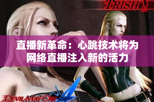 直播新革命：心跳技术将为网络直播注入新的活力