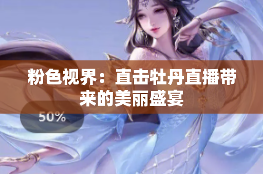 粉色视界：直击牡丹直播带来的美丽盛宴