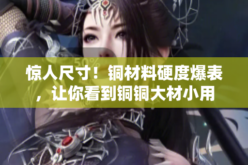 惊人尺寸！铜材料硬度爆表，让你看到铜铜大材小用