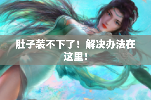肚子装不下了！解决办法在这里！