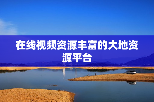在线视频资源丰富的大地资源平台
