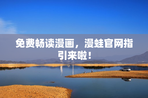 免费畅读漫画，漫蛙官网指引来啦！