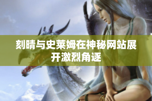 刻晴与史莱姆在神秘网站展开激烈角逐