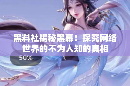 黑料社揭秘黑幕！探究网络世界的不为人知的真相