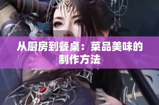 从厨房到餐桌：菜品美味的制作方法