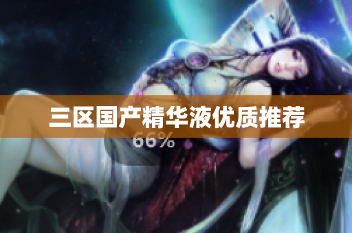 三区国产精华液优质推荐