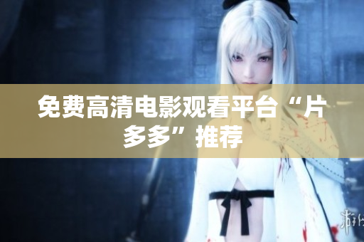 免费高清电影观看平台“片多多”推荐