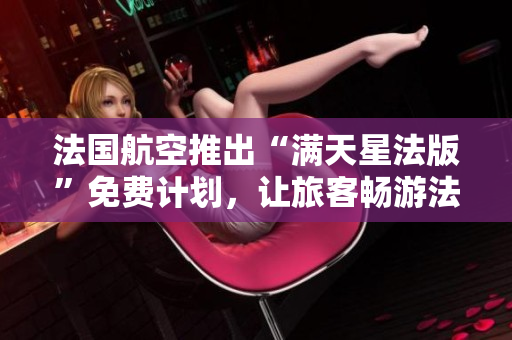 法国航空推出“满天星法版”免费计划，让旅客畅游法国