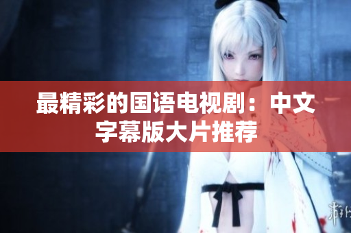 最精彩的国语电视剧：中文字幕版大片推荐