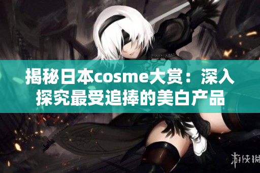 揭秘日本cosme大赏：深入探究最受追捧的美白产品