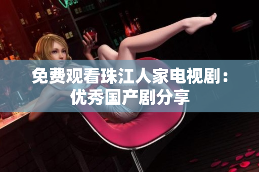 免费观看珠江人家电视剧：优秀国产剧分享