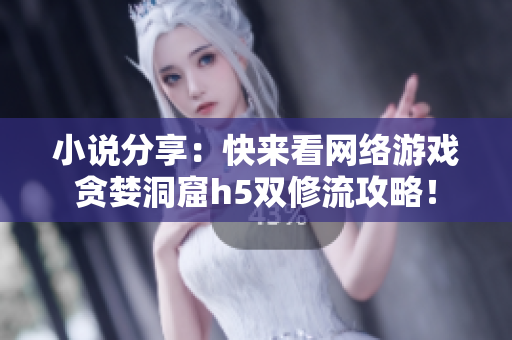 小说分享：快来看网络游戏贪婪洞窟h5双修流攻略！