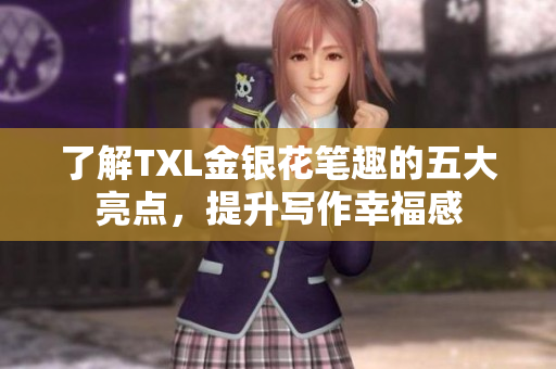 了解TXL金银花笔趣的五大亮点，提升写作幸福感