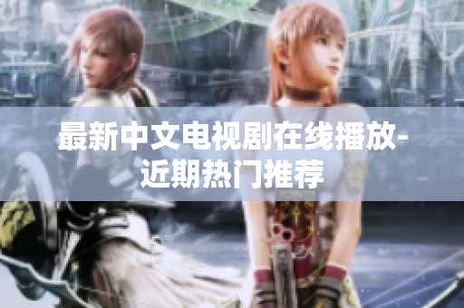 最新中文电视剧在线播放-近期热门推荐
