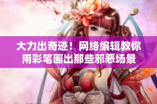 大力出奇迹！网络编辑教你用彩笔画出那些邪恶场景