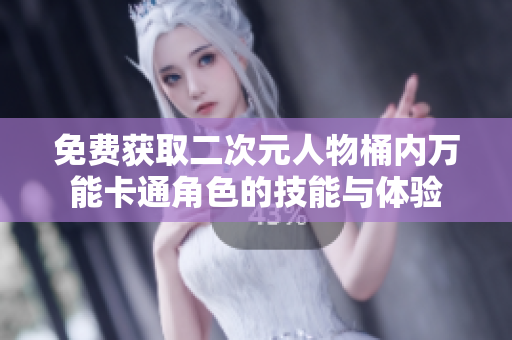 免费获取二次元人物桶内万能卡通角色的技能与体验