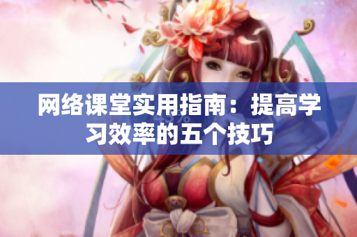 网络课堂实用指南：提高学习效率的五个技巧