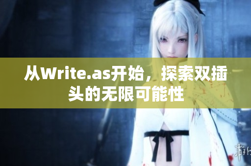 从Write.as开始，探索双插头的无限可能性
