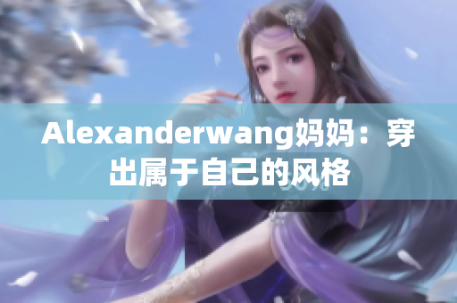 Alexanderwang妈妈：穿出属于自己的风格