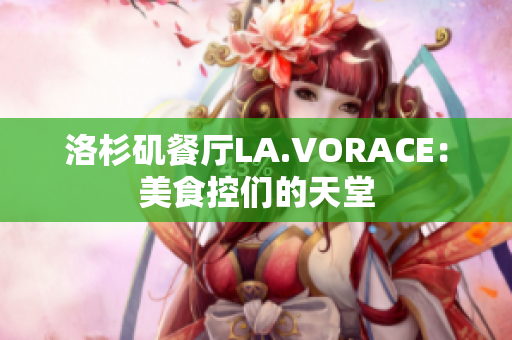 洛杉矶餐厅LA.VORACE：美食控们的天堂