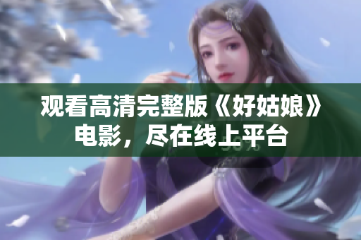 观看高清完整版《好姑娘》电影，尽在线上平台