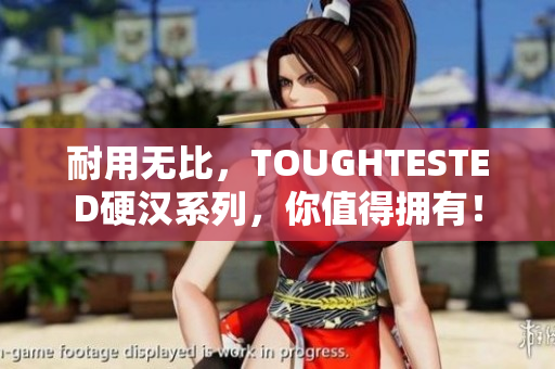 耐用无比，TOUGHTESTED硬汉系列，你值得拥有！