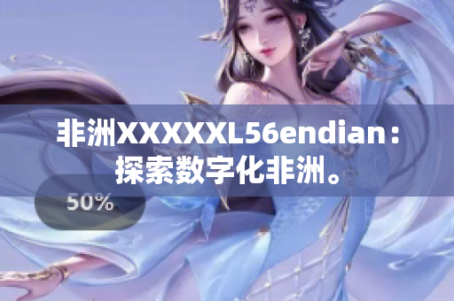 非洲XXXXXL56endian：探索数字化非洲。
