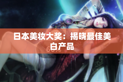 日本美妆大奖：揭晓最佳美白产品